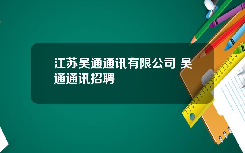 江苏吴通通讯有限公司 吴通通讯招聘